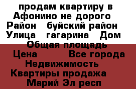 продам квартиру в Афонино не дорого › Район ­ буйский район › Улица ­ гагарина › Дом ­ 34 › Общая площадь ­ 60 › Цена ­ 450 - Все города Недвижимость » Квартиры продажа   . Марий Эл респ.